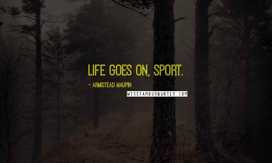 Armistead Maupin Quotes: Life goes on, sport.