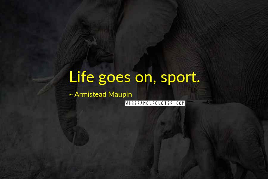 Armistead Maupin Quotes: Life goes on, sport.