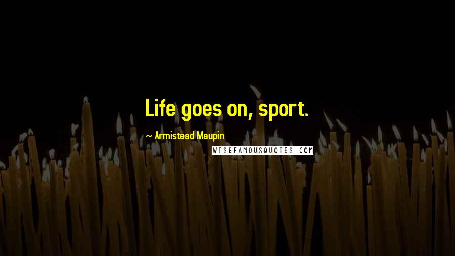 Armistead Maupin Quotes: Life goes on, sport.