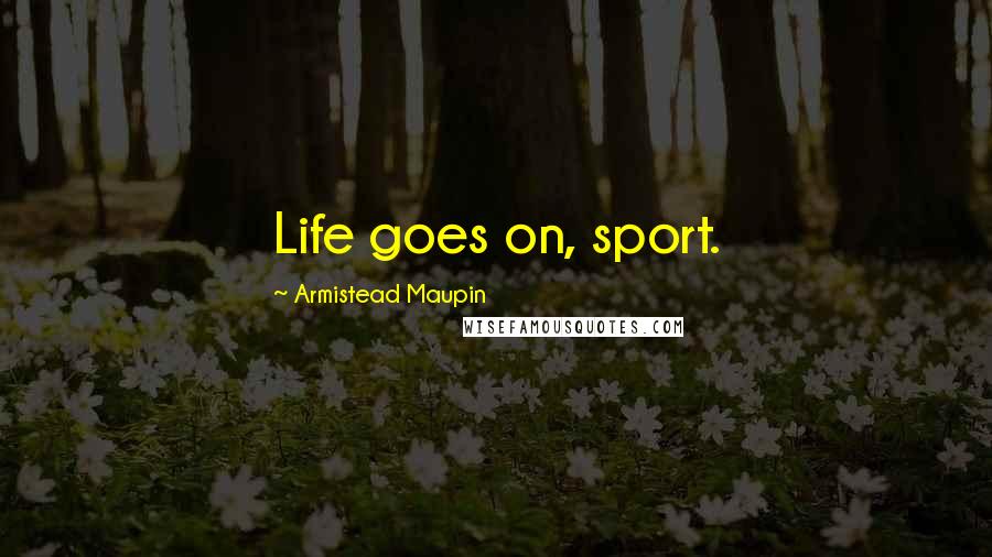 Armistead Maupin Quotes: Life goes on, sport.