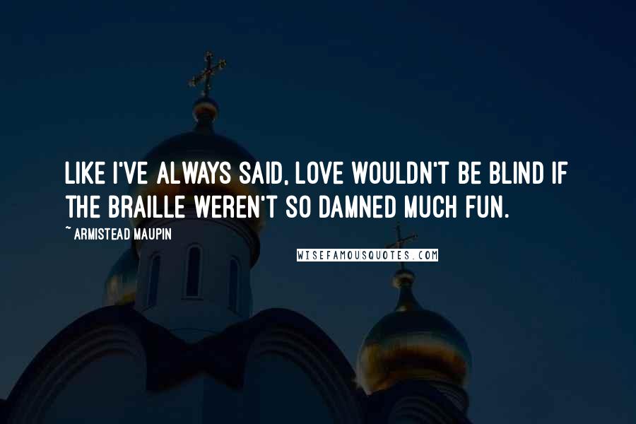 Armistead Maupin Quotes: Like I've always said, love wouldn't be blind if the braille weren't so damned much fun.