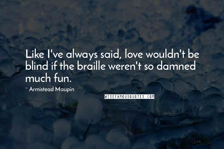 Armistead Maupin Quotes: Like I've always said, love wouldn't be blind if the braille weren't so damned much fun.