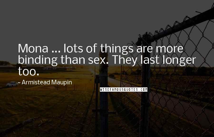 Armistead Maupin Quotes: Mona ... lots of things are more binding than sex. They last longer too.
