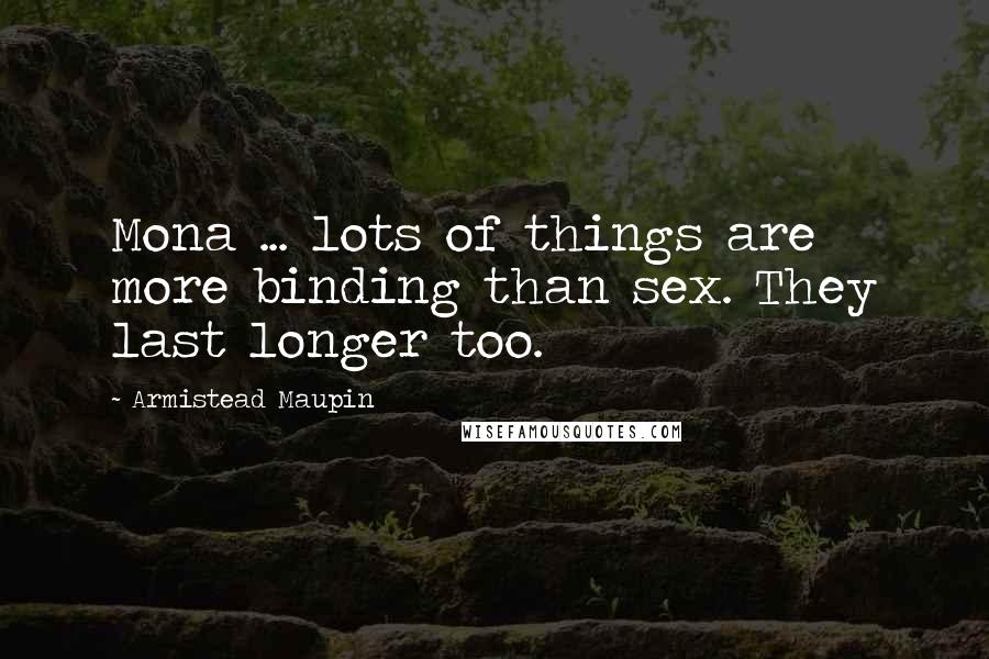 Armistead Maupin Quotes: Mona ... lots of things are more binding than sex. They last longer too.
