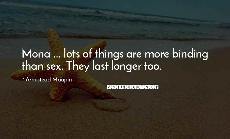 Armistead Maupin Quotes: Mona ... lots of things are more binding than sex. They last longer too.