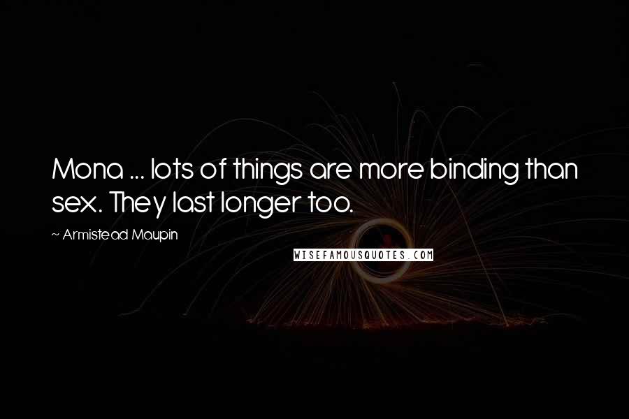 Armistead Maupin Quotes: Mona ... lots of things are more binding than sex. They last longer too.