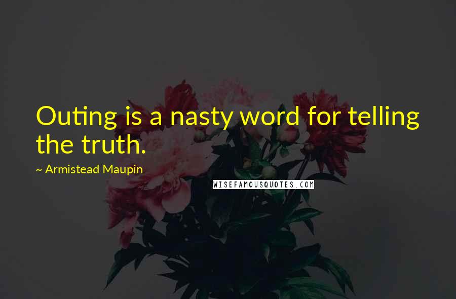 Armistead Maupin Quotes: Outing is a nasty word for telling the truth.