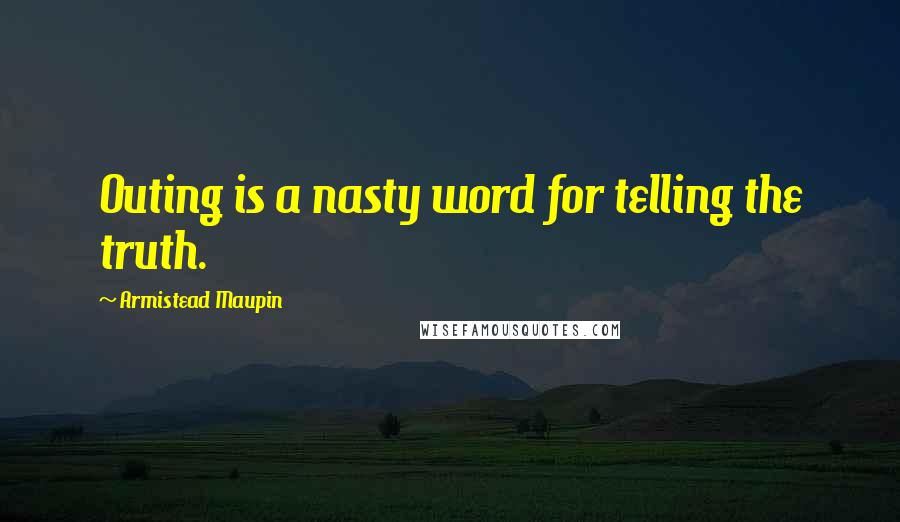 Armistead Maupin Quotes: Outing is a nasty word for telling the truth.