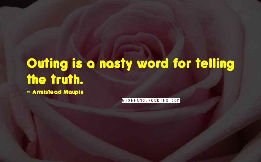 Armistead Maupin Quotes: Outing is a nasty word for telling the truth.