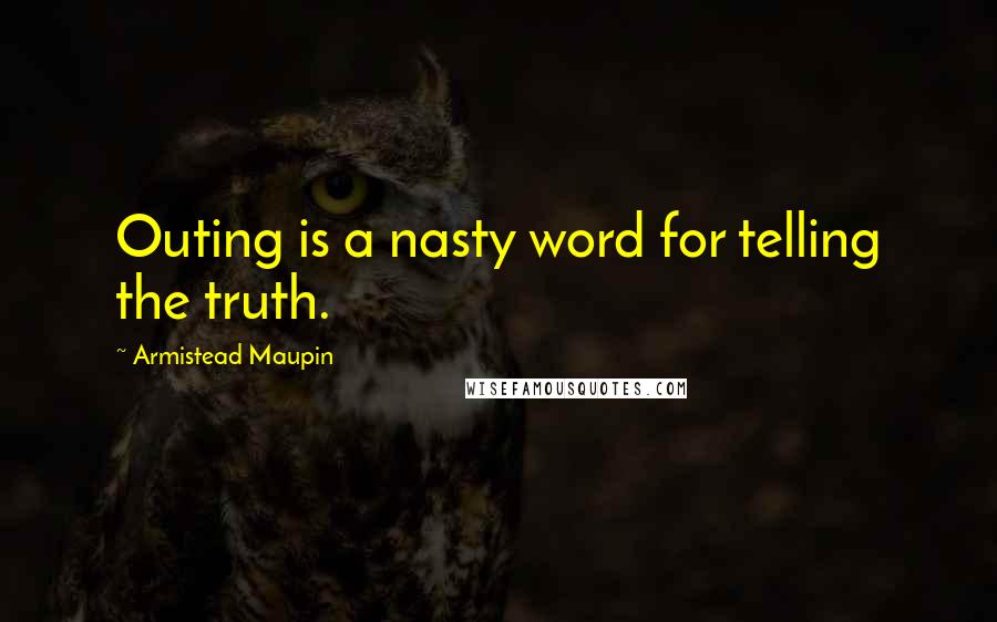 Armistead Maupin Quotes: Outing is a nasty word for telling the truth.