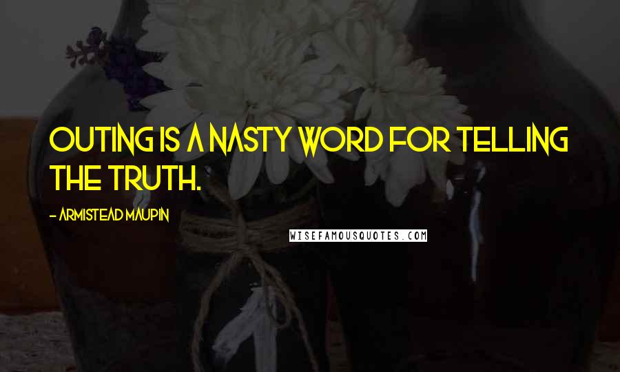 Armistead Maupin Quotes: Outing is a nasty word for telling the truth.