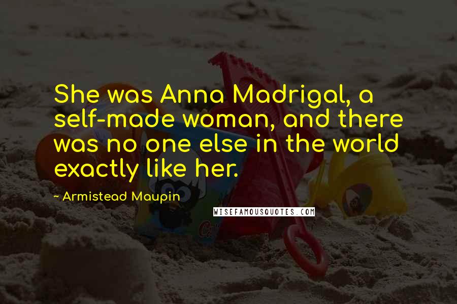 Armistead Maupin Quotes: She was Anna Madrigal, a self-made woman, and there was no one else in the world exactly like her.