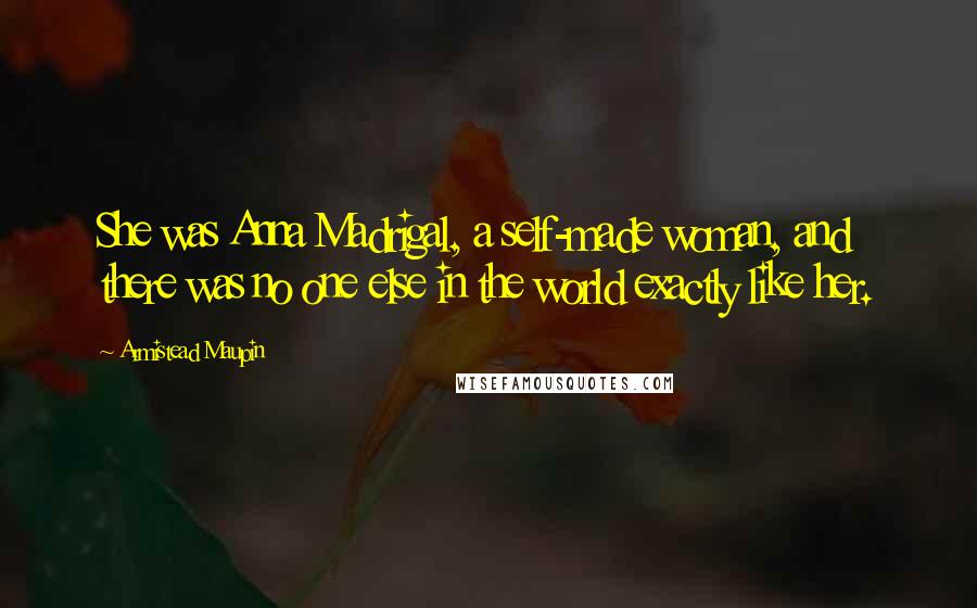 Armistead Maupin Quotes: She was Anna Madrigal, a self-made woman, and there was no one else in the world exactly like her.