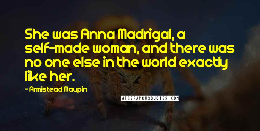 Armistead Maupin Quotes: She was Anna Madrigal, a self-made woman, and there was no one else in the world exactly like her.