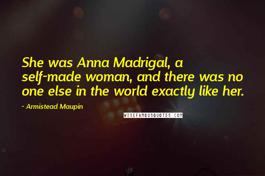 Armistead Maupin Quotes: She was Anna Madrigal, a self-made woman, and there was no one else in the world exactly like her.