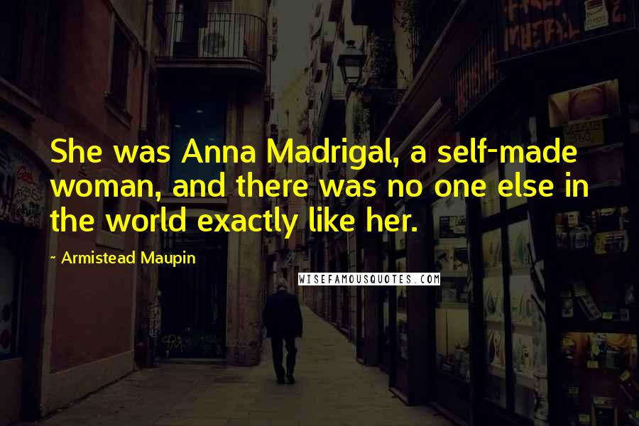 Armistead Maupin Quotes: She was Anna Madrigal, a self-made woman, and there was no one else in the world exactly like her.