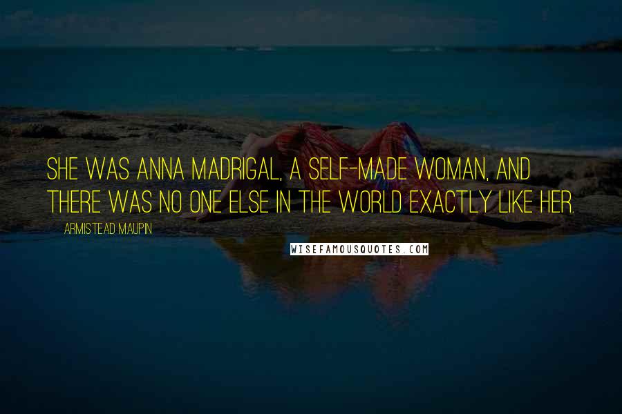 Armistead Maupin Quotes: She was Anna Madrigal, a self-made woman, and there was no one else in the world exactly like her.