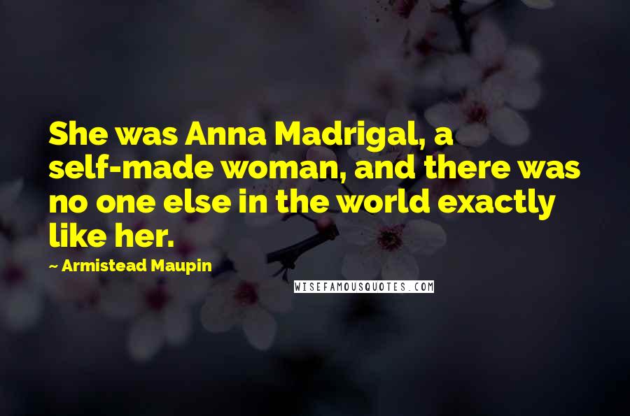 Armistead Maupin Quotes: She was Anna Madrigal, a self-made woman, and there was no one else in the world exactly like her.