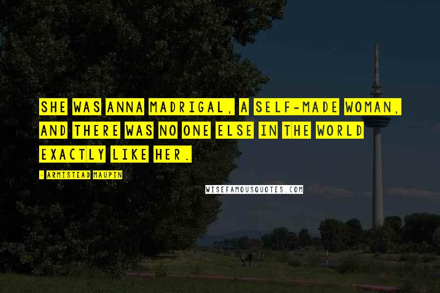 Armistead Maupin Quotes: She was Anna Madrigal, a self-made woman, and there was no one else in the world exactly like her.