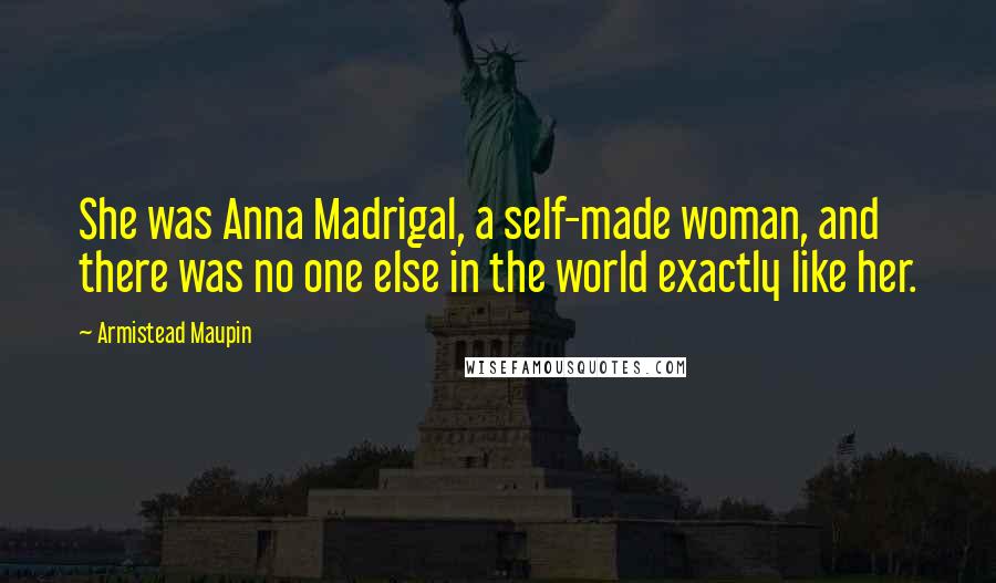 Armistead Maupin Quotes: She was Anna Madrigal, a self-made woman, and there was no one else in the world exactly like her.