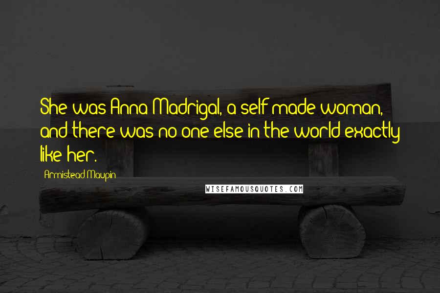 Armistead Maupin Quotes: She was Anna Madrigal, a self-made woman, and there was no one else in the world exactly like her.