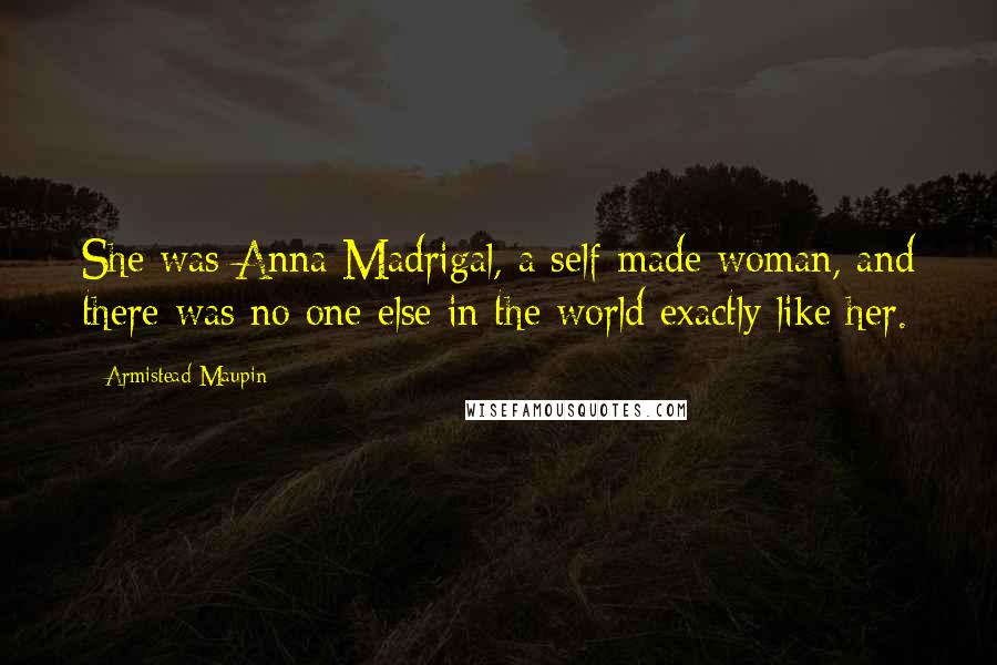 Armistead Maupin Quotes: She was Anna Madrigal, a self-made woman, and there was no one else in the world exactly like her.