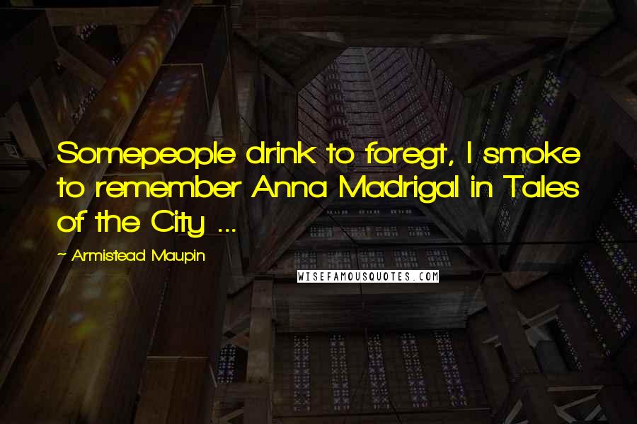 Armistead Maupin Quotes: Somepeople drink to foregt, I smoke to remember Anna Madrigal in Tales of the City ...