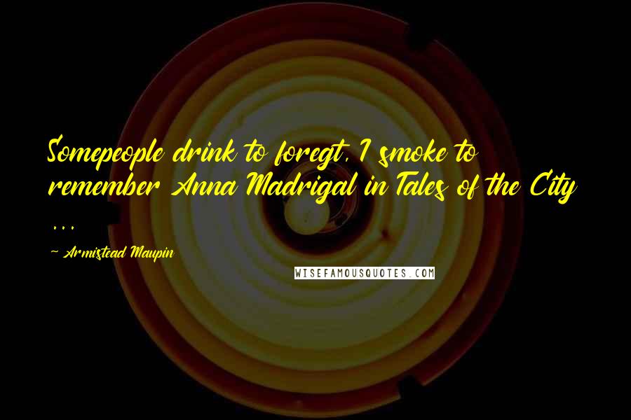 Armistead Maupin Quotes: Somepeople drink to foregt, I smoke to remember Anna Madrigal in Tales of the City ...