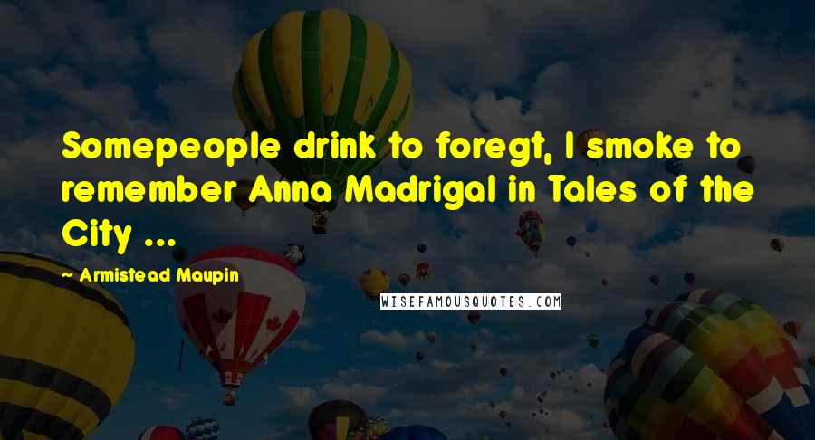 Armistead Maupin Quotes: Somepeople drink to foregt, I smoke to remember Anna Madrigal in Tales of the City ...