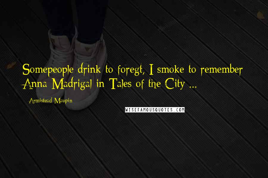 Armistead Maupin Quotes: Somepeople drink to foregt, I smoke to remember Anna Madrigal in Tales of the City ...