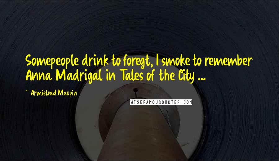 Armistead Maupin Quotes: Somepeople drink to foregt, I smoke to remember Anna Madrigal in Tales of the City ...