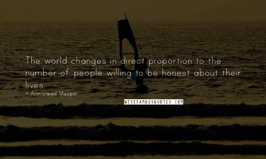 Armistead Maupin Quotes: The world changes in direct proportion to the number of people willing to be honest about their lives.