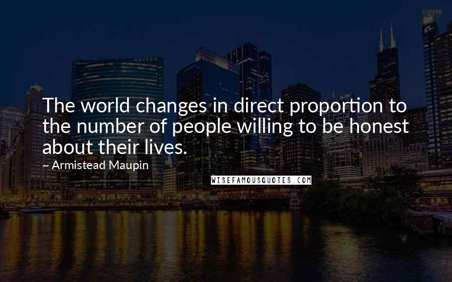 Armistead Maupin Quotes: The world changes in direct proportion to the number of people willing to be honest about their lives.