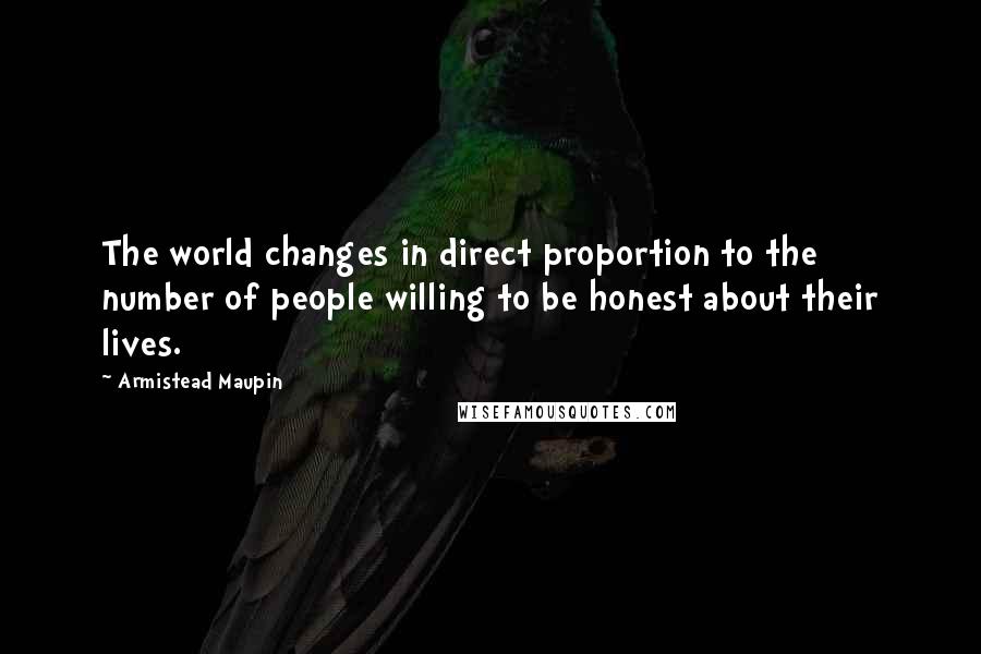 Armistead Maupin Quotes: The world changes in direct proportion to the number of people willing to be honest about their lives.