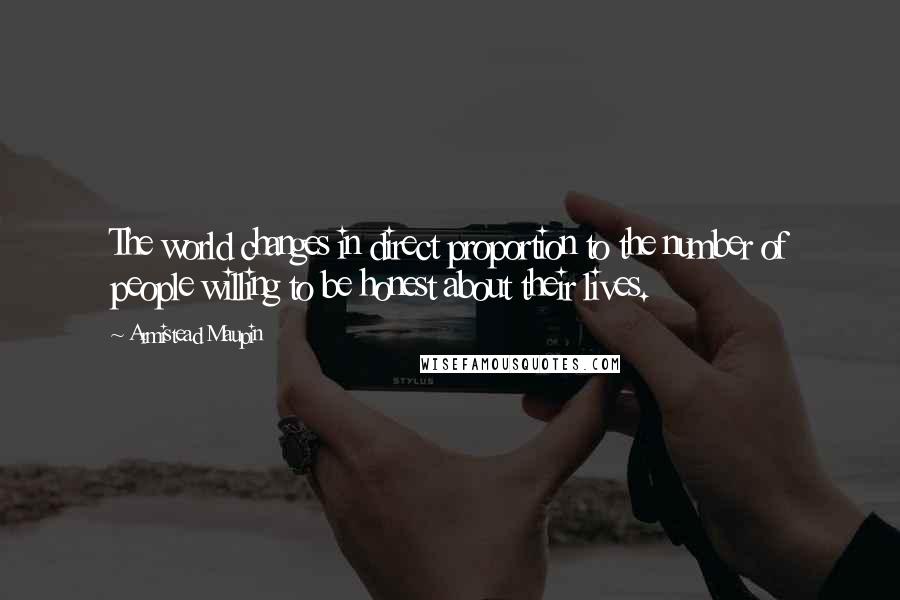 Armistead Maupin Quotes: The world changes in direct proportion to the number of people willing to be honest about their lives.