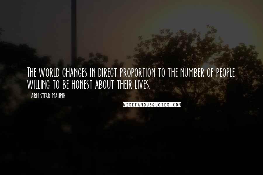 Armistead Maupin Quotes: The world changes in direct proportion to the number of people willing to be honest about their lives.