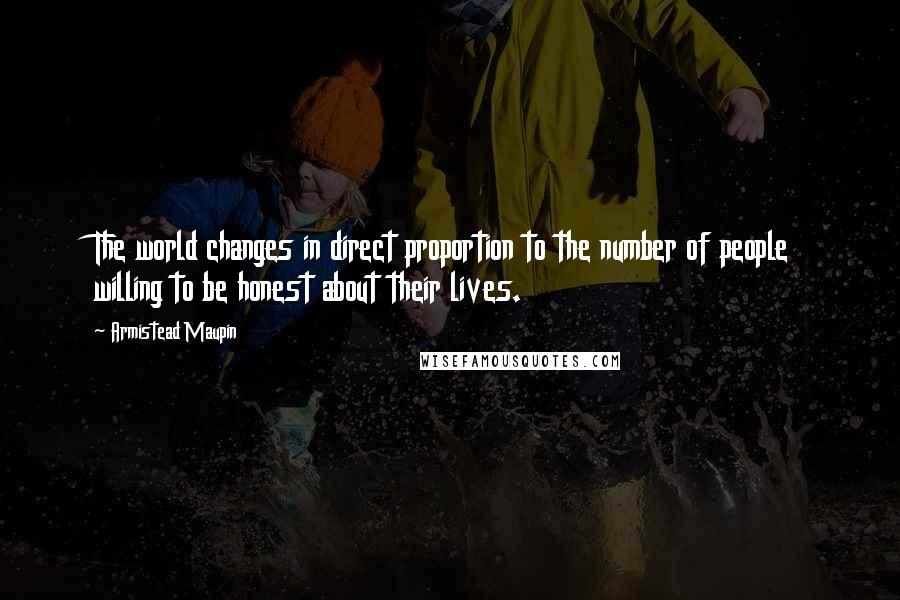 Armistead Maupin Quotes: The world changes in direct proportion to the number of people willing to be honest about their lives.