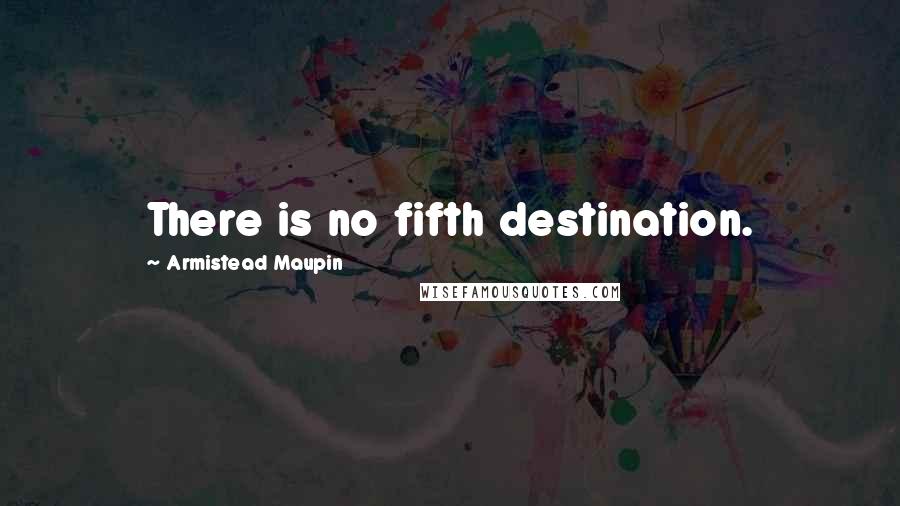 Armistead Maupin Quotes: There is no fifth destination.