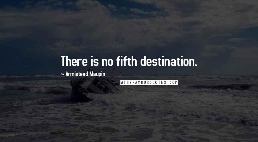 Armistead Maupin Quotes: There is no fifth destination.