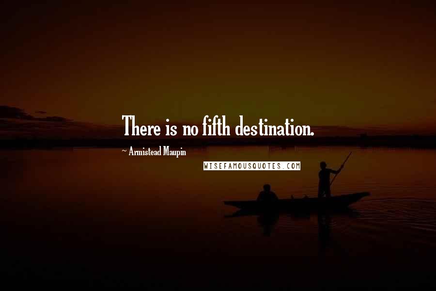 Armistead Maupin Quotes: There is no fifth destination.