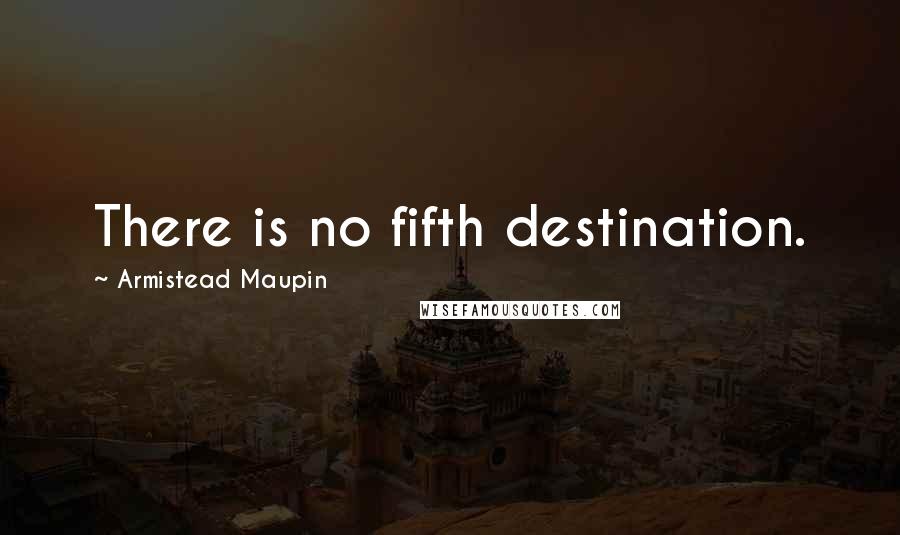 Armistead Maupin Quotes: There is no fifth destination.