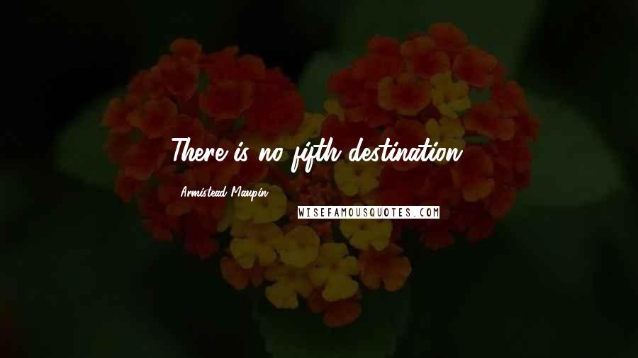 Armistead Maupin Quotes: There is no fifth destination.