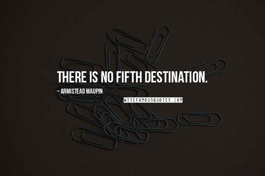 Armistead Maupin Quotes: There is no fifth destination.