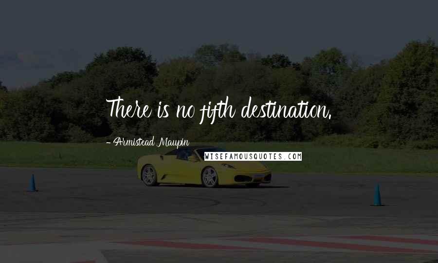 Armistead Maupin Quotes: There is no fifth destination.