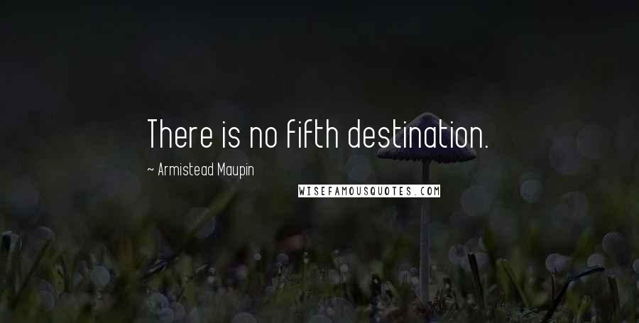 Armistead Maupin Quotes: There is no fifth destination.