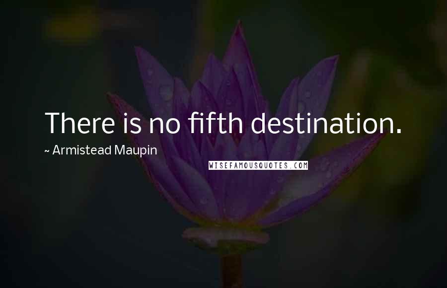 Armistead Maupin Quotes: There is no fifth destination.