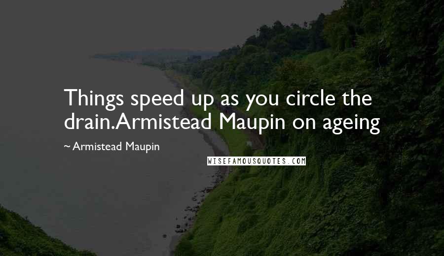 Armistead Maupin Quotes: Things speed up as you circle the drain.Armistead Maupin on ageing
