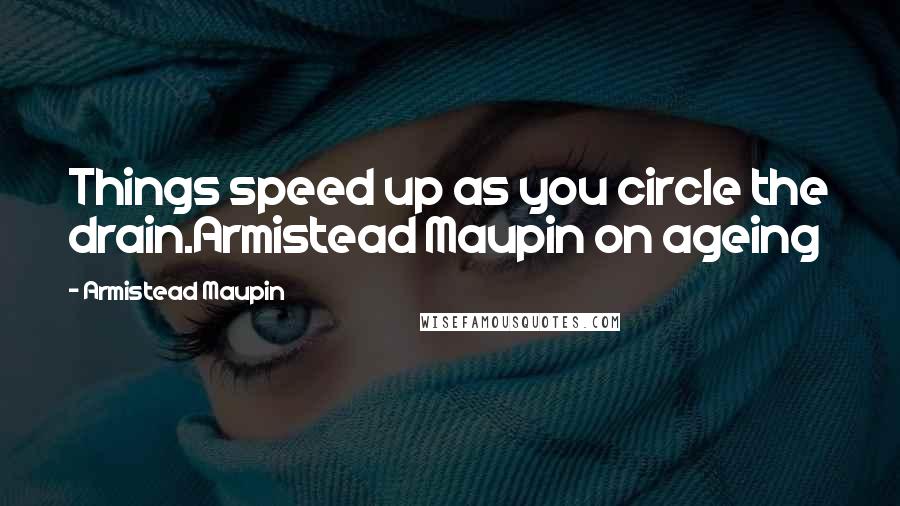 Armistead Maupin Quotes: Things speed up as you circle the drain.Armistead Maupin on ageing