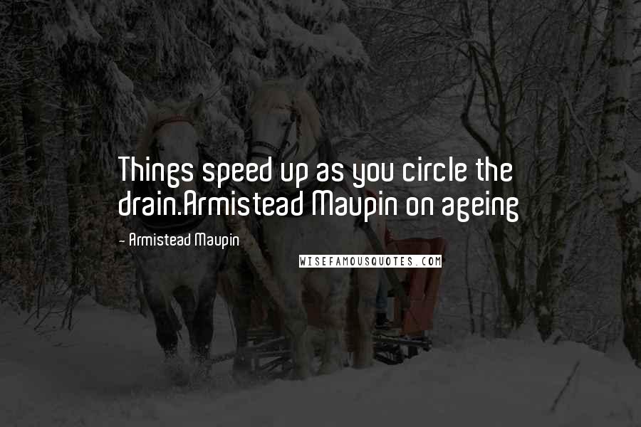 Armistead Maupin Quotes: Things speed up as you circle the drain.Armistead Maupin on ageing