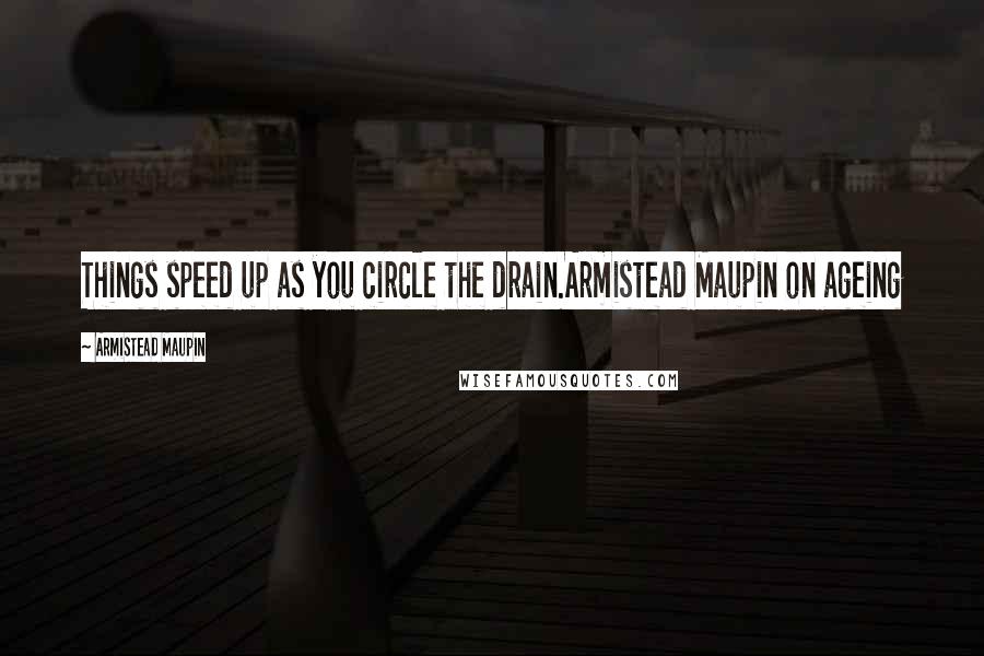 Armistead Maupin Quotes: Things speed up as you circle the drain.Armistead Maupin on ageing